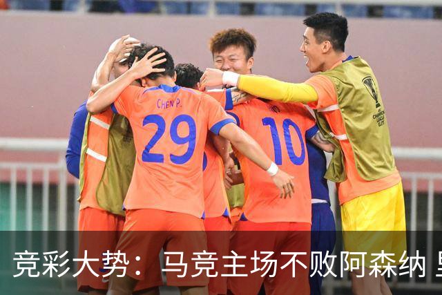 竞彩大势：马竞主场不败阿森纳 里斯本有望大胜