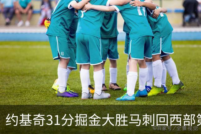 约基奇31分掘金大胜马刺回西部第一 爵士擒鹰
